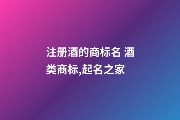 注册酒的商标名 酒类商标,起名之家-第1张-商标起名-玄机派